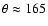 $\theta \approx 165$