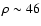 $\rho \sim 46$