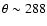 $\theta \sim 288$