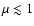 $\mu \lesssim 1$