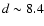 $d \sim 8.4$