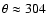 $\theta \approx 304$