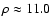 $\rho \approx 11.0$
