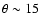 $\theta \sim 15$