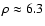 $\rho \approx 6.3$