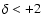 $\delta < +2$