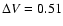$\Delta V = 0.51$
