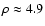 $\rho \approx
4.9$