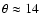 $\theta \approx 14$