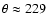 $\theta \approx 229$