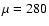 $\mu = 280$