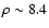 $\rho \sim 8.4$