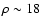 $\rho \sim 18$