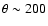$\theta \sim 200$