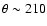 $\theta \sim 210$