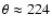 $\theta \approx 224$
