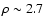 $\rho \sim 2.7$
