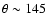 $\theta \sim 145$
