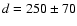 $d = 250 \pm 70$