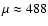 $\mu \approx 488$
