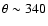 $\theta \sim 340$