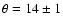 $\theta =14 \pm 1$