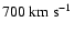 $700~{\rm km} ~{\rm s}^{-1}$