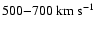 $500{-}700~{\rm km} ~ {\rm s}^{-1}$