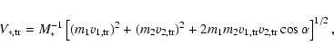 \begin{displaymath}%
V_{{\ast},{\rm tr}} = M_{\ast} ^{-1} \left[ (m_1 v_{1,{\rm ...
...m_1 m_2 v_{1,{\rm tr}} v_{2,{\rm tr}}
\cos\alpha\right]^{1/2},
\end{displaymath}
