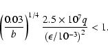 \begin{displaymath}%
\left({0.03\over b}\right)^{1/4}
{2.5\times 10^{7}q \over \left(\epsilon/10^{-3}\right)^{2}} < 1.
\end{displaymath}