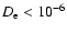 $D_{\rm e}< 10^{-6}$