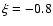 $\xi=-0.8$
