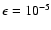 $\epsilon = 10^{-5}$