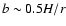 $b \sim 0.5H/r$