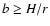 $b \ge H/r$