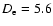 $D_{\rm e}=5.6$