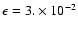 $\epsilon = 3.\times 10^{-2}$