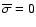 ${\overline \sigma}=0$