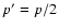 $p^{\prime}=p/2$