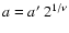 $a=a^{\prime}~2^{1/\nu}$