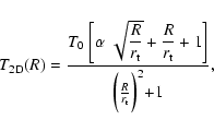 \begin{displaymath}
T_{\rm 2D}(R)=\frac{T_{0} \; \displaystyle \bigg [\alpha \; ...
...displaystyle \bigg]}{\biggl(\frac{R}{r_{\rm t}}\biggl)^{2}+1},
\end{displaymath}
