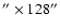 $^{\prime \prime} \times 128^{\prime \prime}$