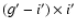$(g^{\prime}-i^{\prime}) \times i^{\prime}$