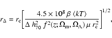 \begin{displaymath}r_{\Delta}=r_{\rm c} \bigg[ \frac{4.5 \times 10^{8}~\beta ~\l...
...ga_{\rm m}, \Omega_{\Lambda})~\mu~r_{\rm c}^{2}} \bigg]^{1/2},
\end{displaymath}
