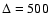 $\Delta=500$