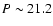 $P \sim 21.2$