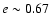 $e \sim 0.67$