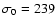 $\sigma_{0}=239$