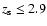$z_{\rm s} \leq 2.9$