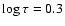 $\log\tau = 0.3$